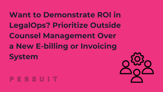 Want to Demonstrate ROI in LegalOps? Prioritize Outside Counsel Management Over a New E-billing or Invoicing System