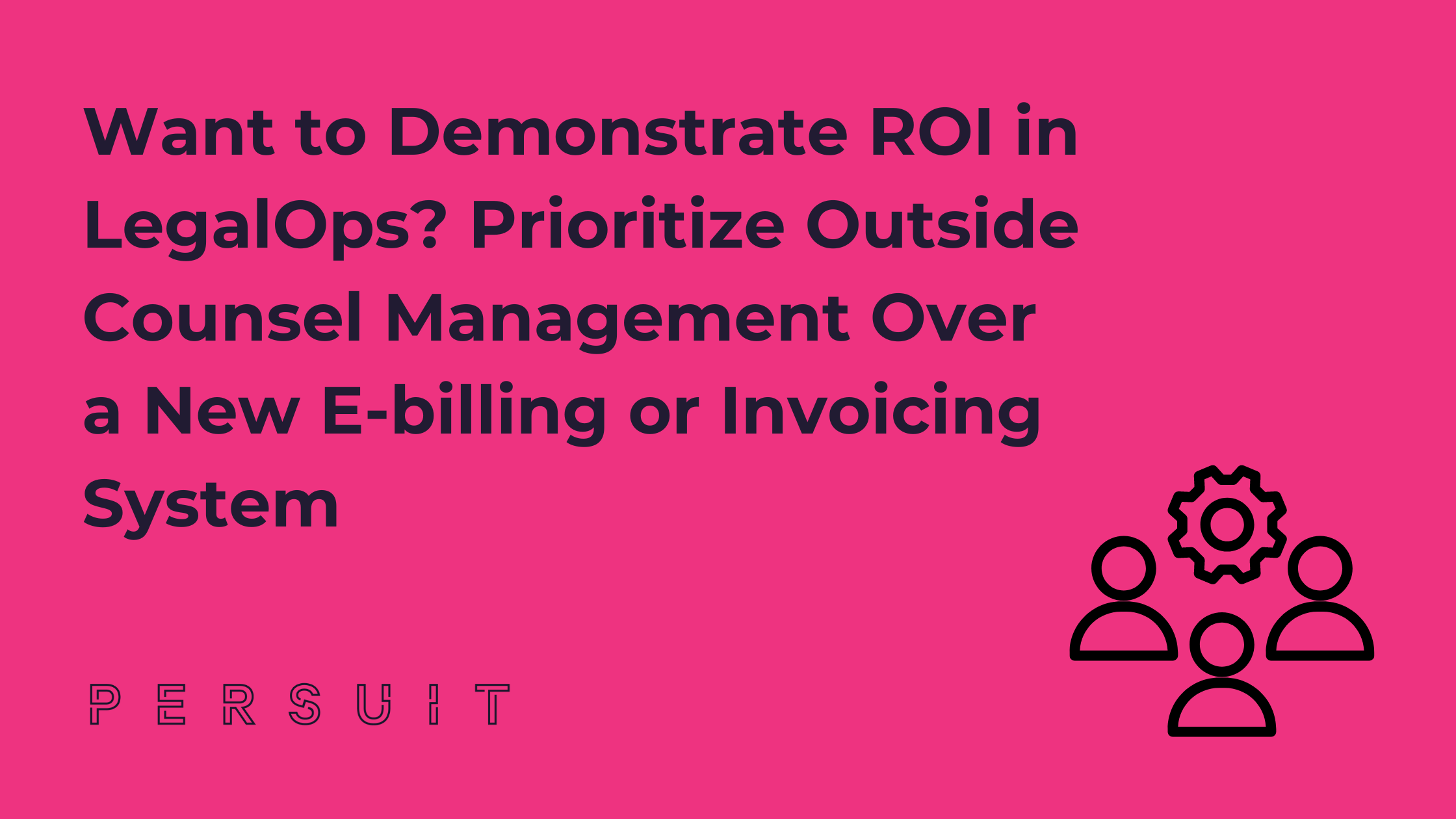 Want to Demonstrate ROI in LegalOps? Prioritize Outside Counsel Management Over a New E-billing or Invoicing System